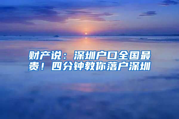 财产说：深圳户口全国最贵！四分钟教你落户深圳