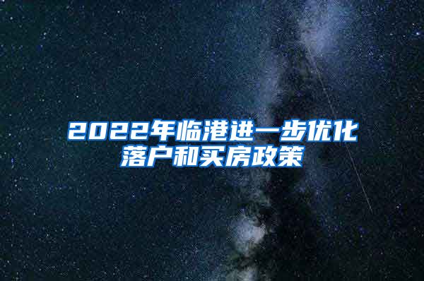 2022年临港进一步优化落户和买房政策