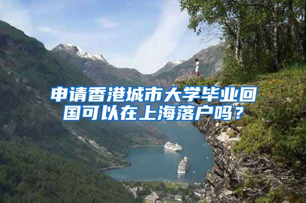 申请香港城市大学毕业回国可以在上海落户吗？