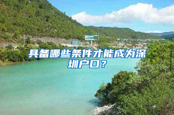 具备哪些条件才能成为深圳户口?