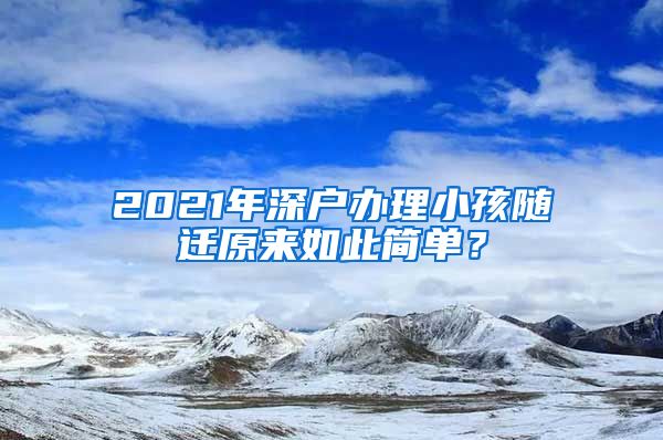 2021年深户办理小孩随迁原来如此简单?