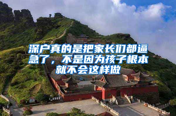 深户真的是把家长们都逼急了,不是因为孩子根本就不会这样做