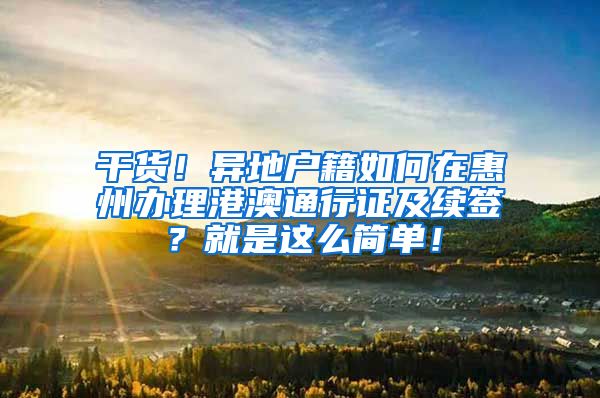 干货！异地户籍如何在惠州办理港澳通行证及续签？就是这么简单！