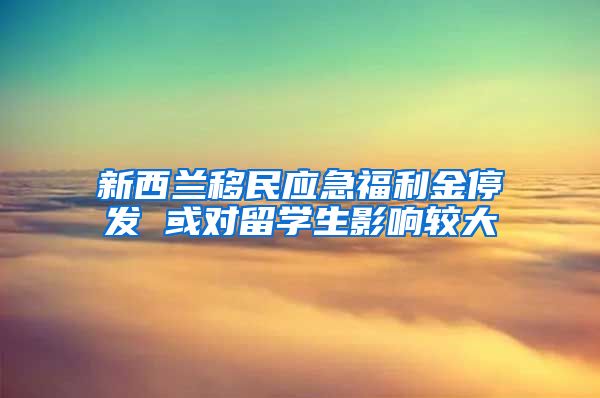 新西兰移民应急福利金停发 或对留学生影响较大