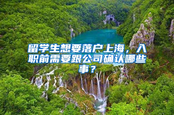 留学生想要落户上海,入职前需要跟公司确认哪些事?