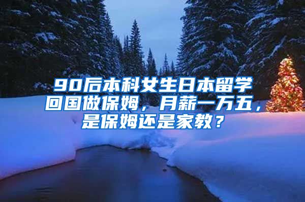 90后本科女生日本留学回国做保姆，月薪一万五，是保姆还是家教？