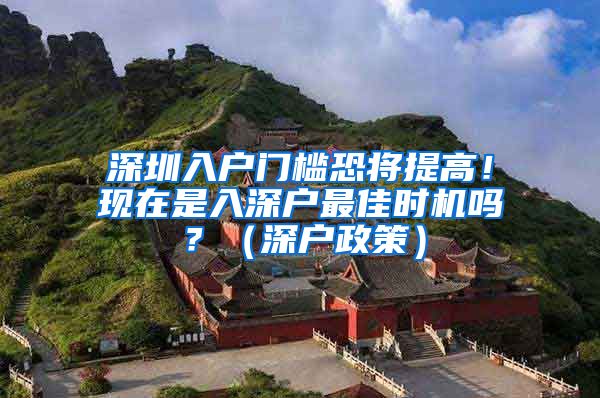 深圳入户门槛恐将提高!现在是入深户最佳时机吗?(深户政策)