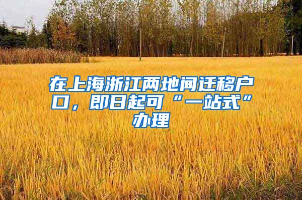 在上海浙江两地间迁移户口,即日起可“一站式”办理
