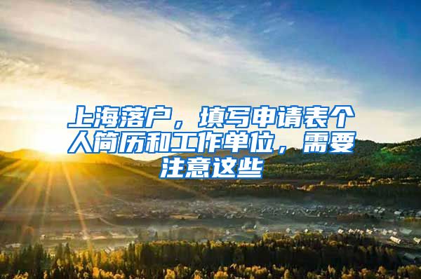 上海落户,填写申请表个人简历和工作单位,需要注意这些