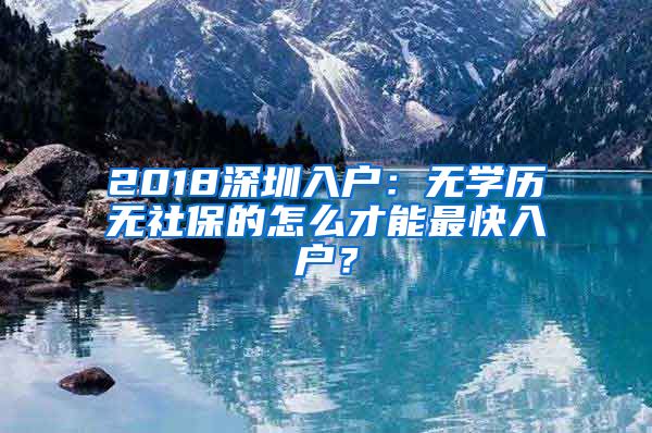 2018深圳入户:无学历无社保的怎么才能最快入户?