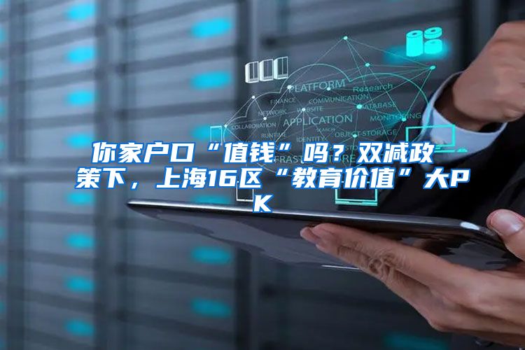 你家户口“值钱”吗？双减政策下，上海16区“教育价值”大PK