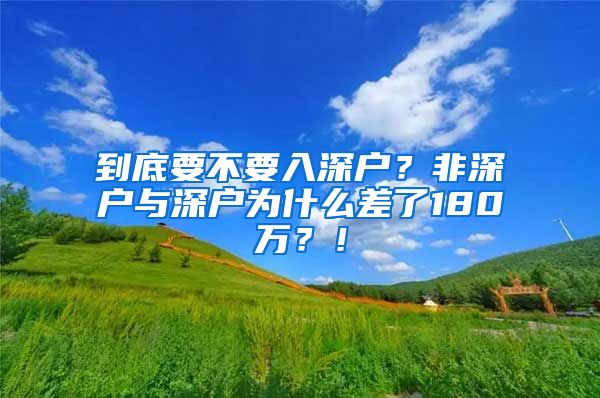到底要不要入深户？非深户与深户为什么差了180万？！