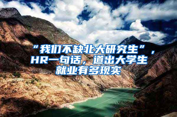 “我们不缺北大研究生”，HR一句话，道出大学生就业有多现实
