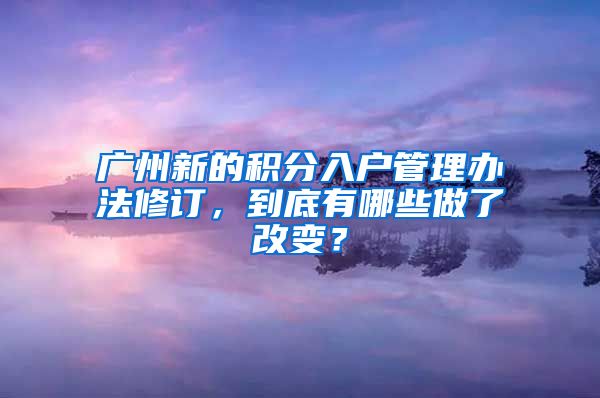 广州新的积分入户管理办法修订,到底有哪些做了改变?