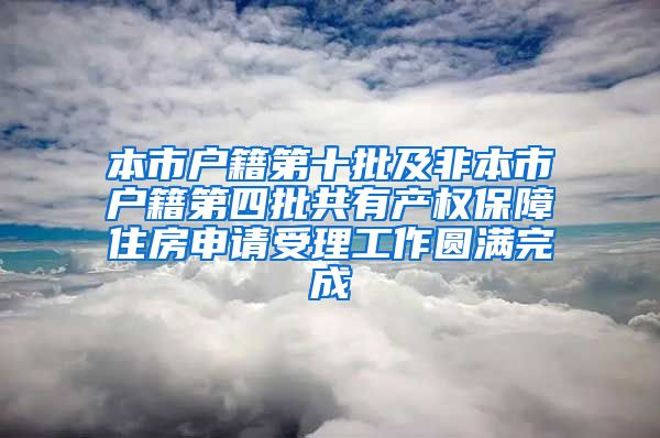 本市户籍第十批及非本市户籍第四批共有产权保障住房申请受理工作圆满完成