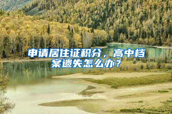 申请居住证积分,高中档案遗失怎么办?