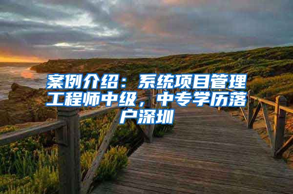 案例介绍:系统项目管理工程师中级,中专学历落户深圳