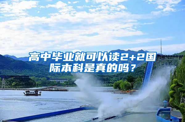 高中毕业就可以读2+2国际本科是真的吗?