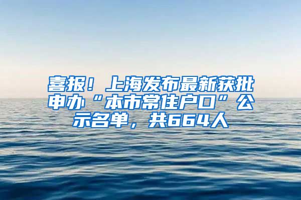 喜报!上海发布最新获批申办“本市常住户口”公示名单,共664人