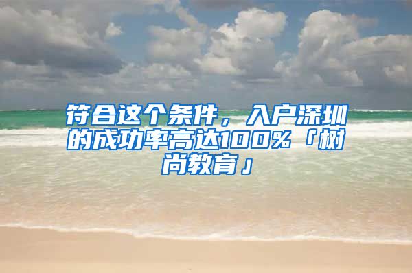 符合这个条件，入户深圳的成功率高达100%「树尚教育」