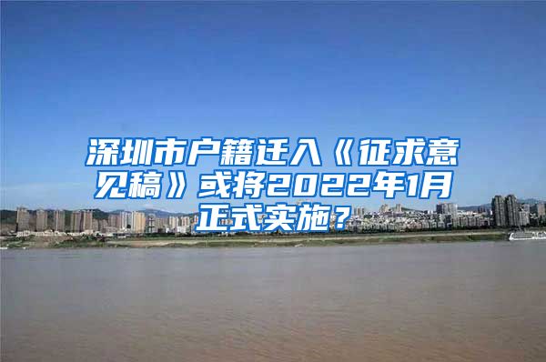 深圳市户籍迁入《征求意见稿》或将2022年1月正式实施?
