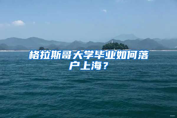 格拉斯哥大学毕业如何落户上海？
