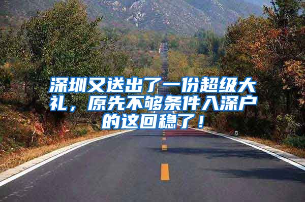 深圳又送出了一份超级大礼,原先不够条件入深户的这回稳了!
