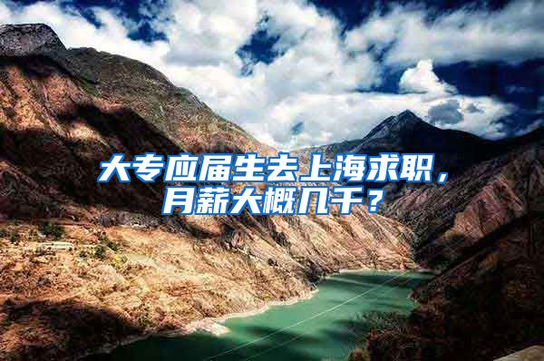 大专应届生去上海求职，月薪大概几千？