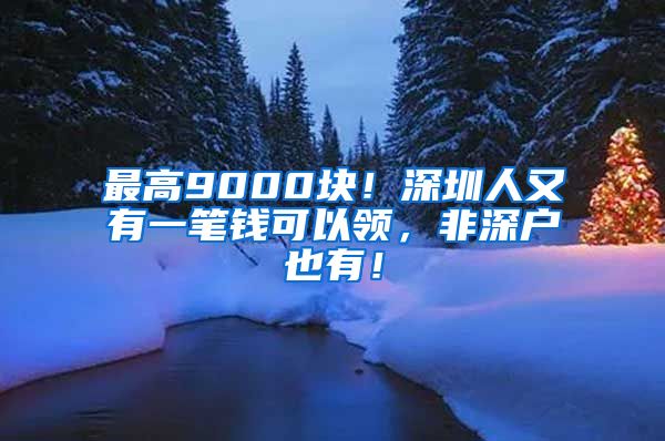 最高9000块！深圳人又有一笔钱可以领，非深户也有！