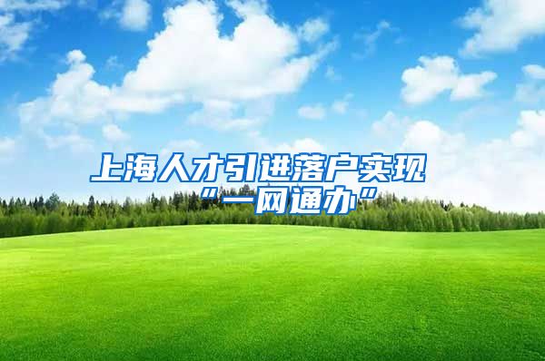 上海人才引进落户实现“一网通办”