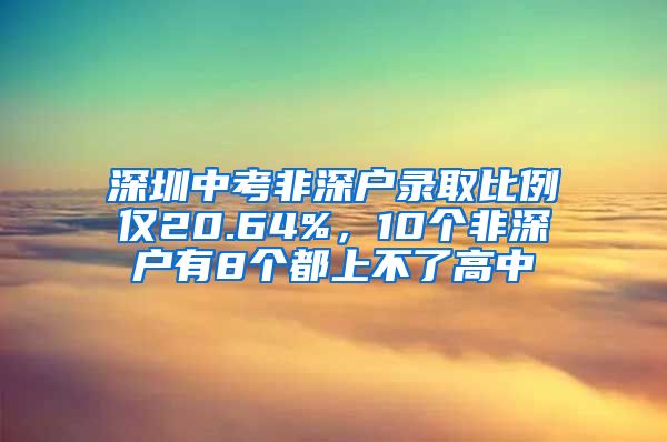 深圳中考非深户录取比例仅20.64%,10个非深户有8个都上不了高中
