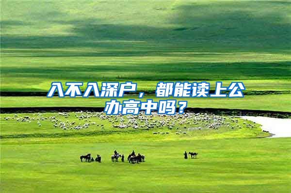入不入深户,都能读上公办高中吗?