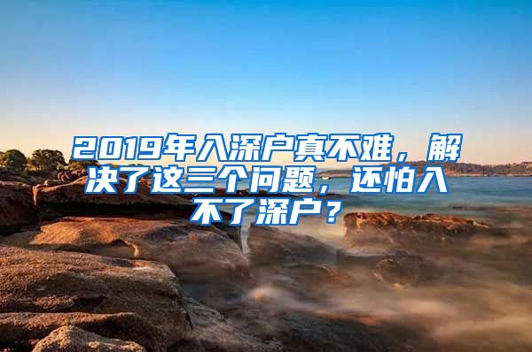 2019年入深户真不难,解决了这三个问题,还怕入不了深户?