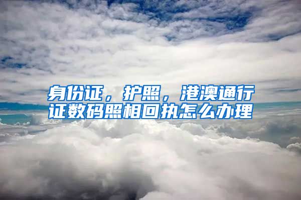 身份证，护照，港澳通行证数码照相回执怎么办理