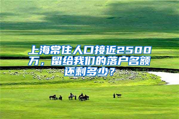 上海常住人口接近2500万，留给我们的落户名额还剩多少？