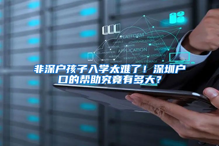 非深户孩子入学太难了!深圳户口的帮助究竟有多大?