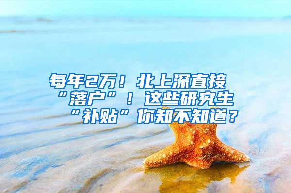 每年2万！北上深直接“落户”！这些研究生“补贴”你知不知道？