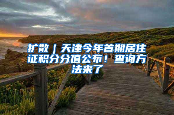 扩散|天津今年首期居住证积分分值公布!查询方法来了