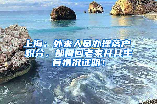 上海：外来人员办理落户、积分，都需回老家开具生育情况证明！