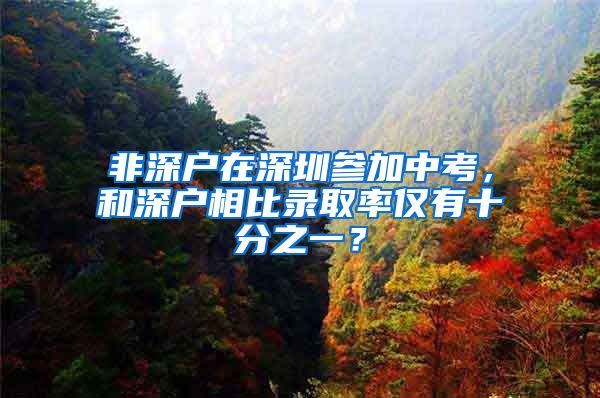 非深户在深圳参加中考,和深户相比录取率仅有十分之一?