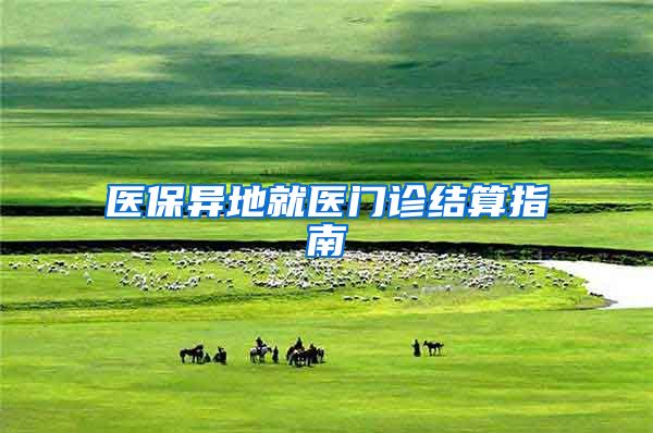 医保异地就医门诊结算指南