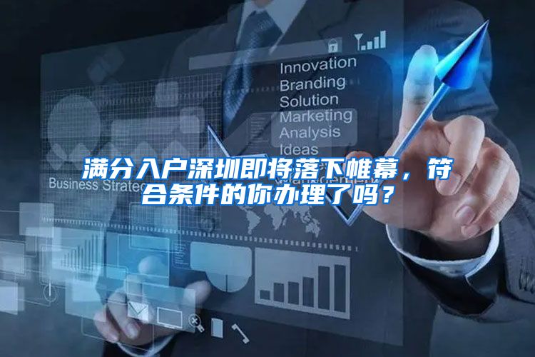 满分入户深圳即将落下帷幕,符合条件的你办理了吗?