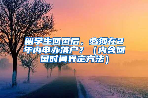 留学生回国后,必须在2年内申办落户?(内含回国时间界定方法)