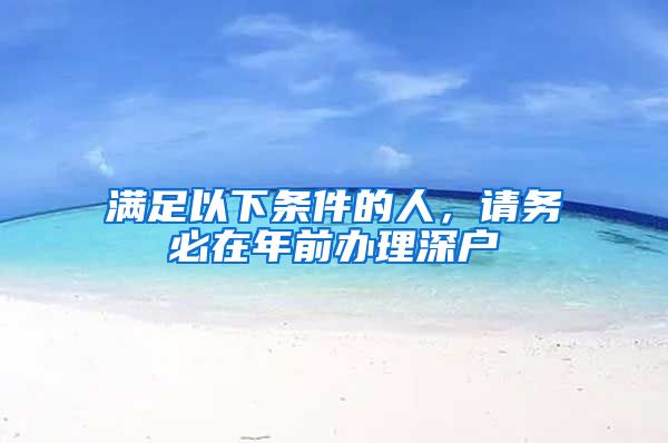 满足以下条件的人,请务必在年前办理深户