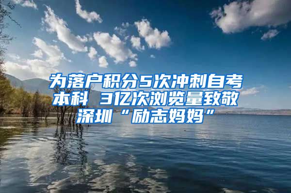 为落户积分5次冲刺自考本科 3亿次浏览量致敬深圳“励志妈妈”