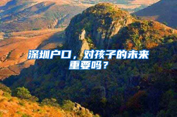 深圳户口,对孩子的未来重要吗?