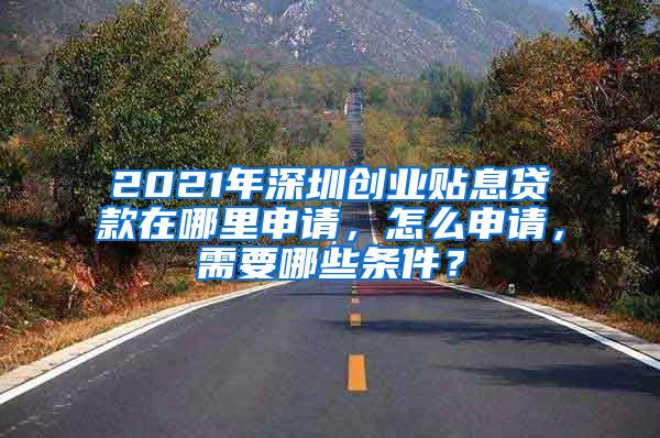 2021年深圳创业贴息贷款在哪里申请,怎么申请,需要哪些条件?