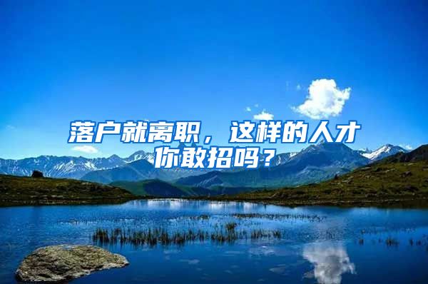 落户就离职，这样的人才你敢招吗？