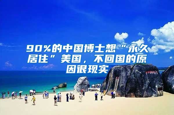 90%的中国博士想“永久居住”美国，不回国的原因很现实