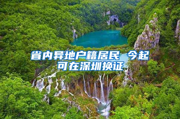 省内异地户籍居民 今起可在深圳换证